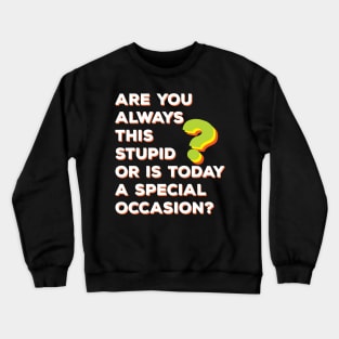 Are You Always This Stupid or Is Today A Special Occasion? Crewneck Sweatshirt